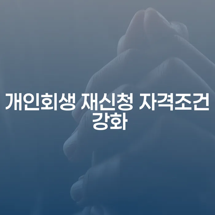 개인회생 재신청 자격조건 강화, 어떻게 준비해야 할까요?